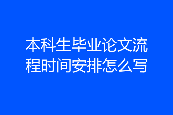 本科生毕业论文流程时间安排怎么写