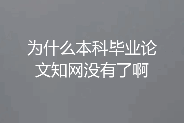 为什么本科毕业论文知网没有了啊