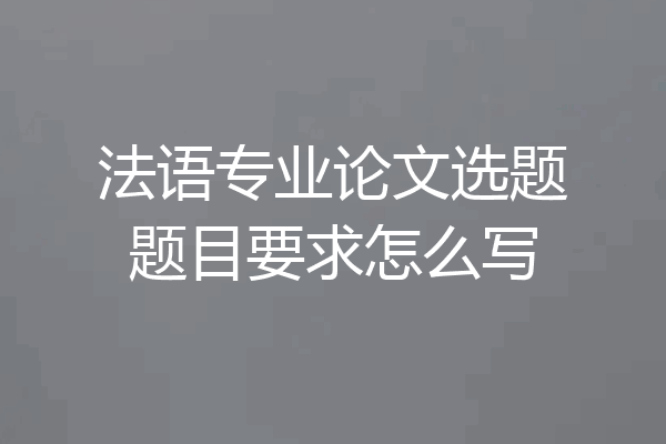 法语专业论文选题题目要求怎么写