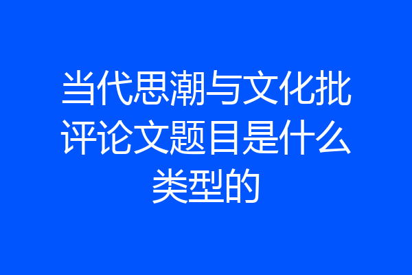 当代思潮与文化批评论文题目是什么类型的