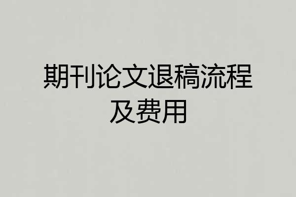 期刊论文退稿流程及费用