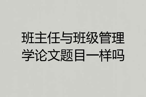 班主任与班级管理学论文题目一样吗