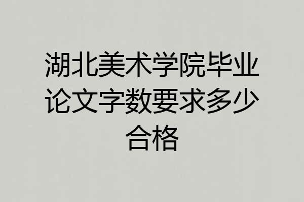湖北美术学院毕业论文字数要求多少合格