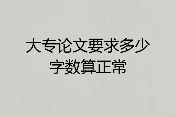 大专论文要求多少字数算正常