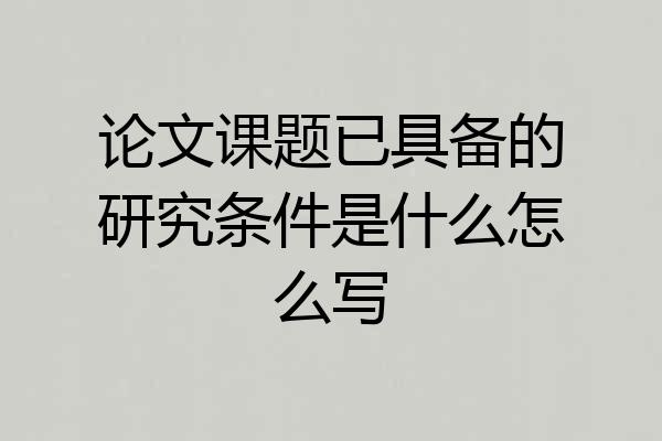 论文课题已具备的研究条件是什么怎么写