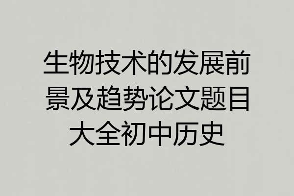 生物技术的发展前景及趋势论文题目大全初中历史