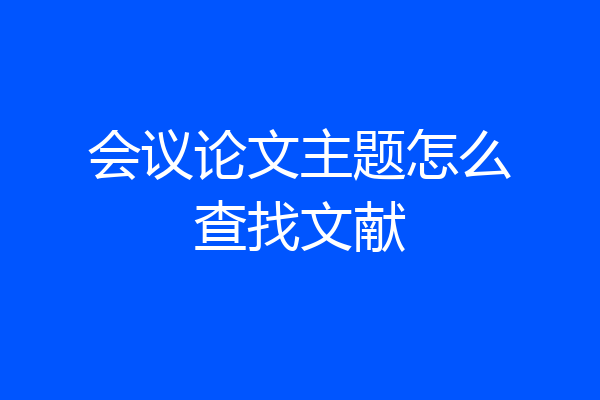 会议论文主题怎么查找文献