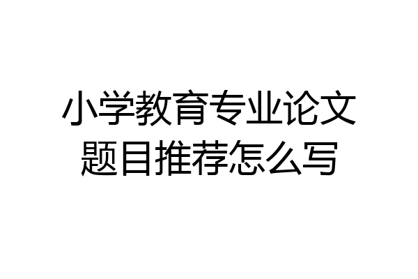 小学教育专业论文题目推荐怎么写