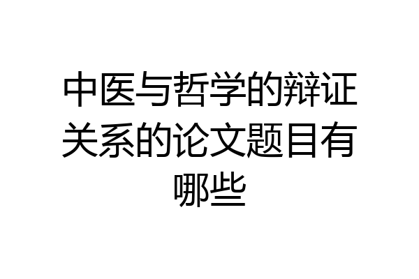 中医与哲学的辩证关系的论文题目有哪些