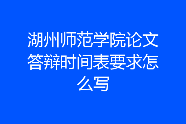 湖州师范学院论文答辩时间表要求怎么写