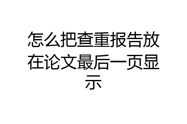 怎么把查重报告放在论文最后一页显示