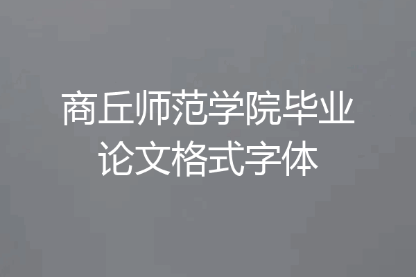商丘师范学院毕业论文格式字体