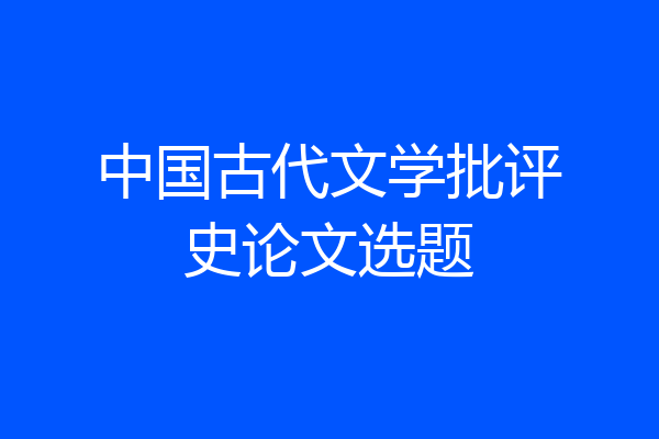 中国古代文学批评史论文选题