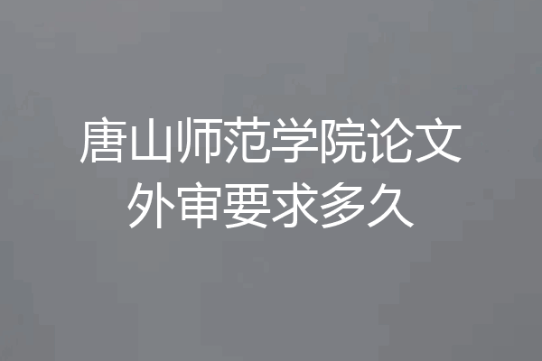唐山师范学院论文外审要求多久