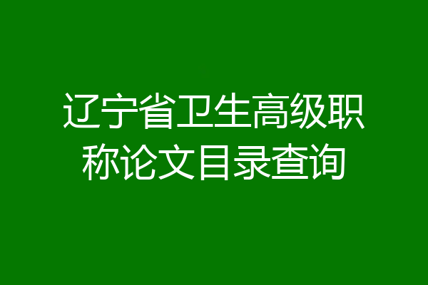 辽宁省卫生高级职称论文目录查询