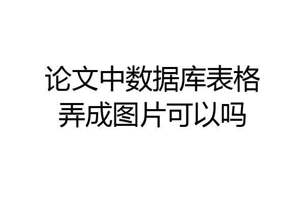 论文中数据库表格弄成图片可以吗