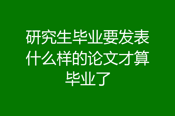 研究生毕业要发表什么样的论文才算毕业了