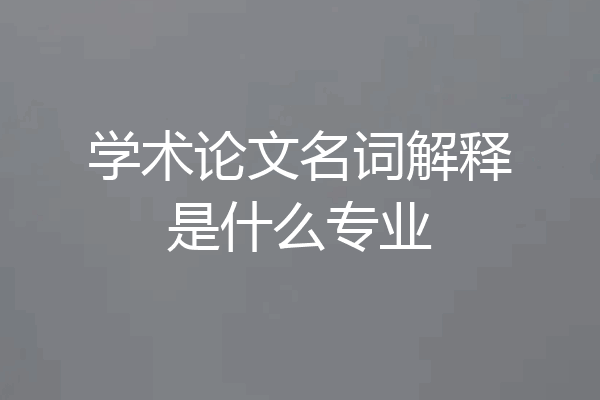 学术论文名词解释是什么专业
