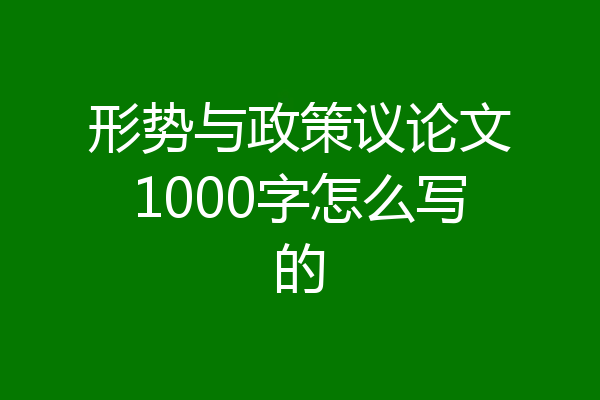 形势与政策议论文1000字怎么写的