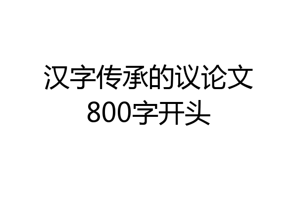 汉字传承的议论文800字开头