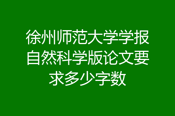 徐州师范大学学报自然科学版论文要求多少字数