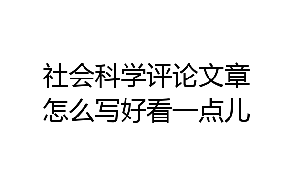 社会科学评论文章怎么写好看一点儿