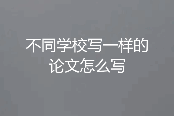 不同学校写一样的论文怎么写