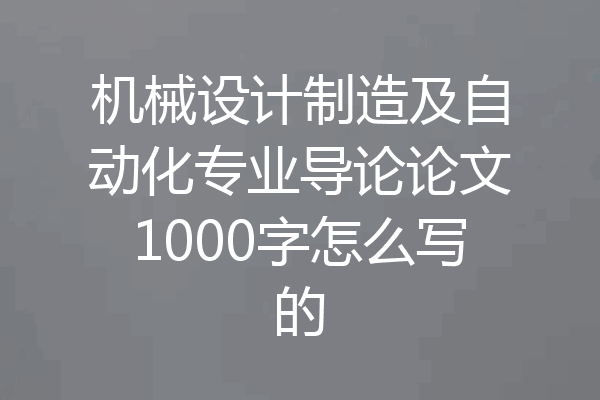机械设计制造及自动化专业导论论文1000字怎么写的