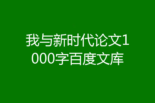 我与新时代论文1000字百度文库