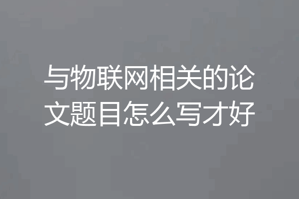 与物联网相关的论文题目怎么写才好