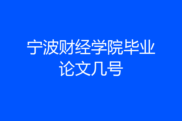 宁波财经学院毕业论文几号