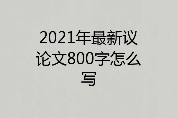 2021年最新议论文800字怎么写