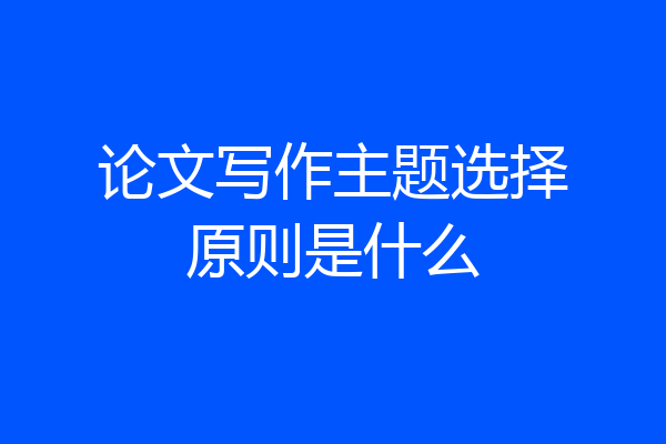 论文写作主题选择原则是什么