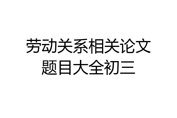 劳动关系相关论文题目大全初三
