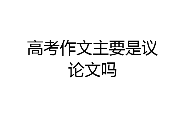 高考作文主要是议论文吗