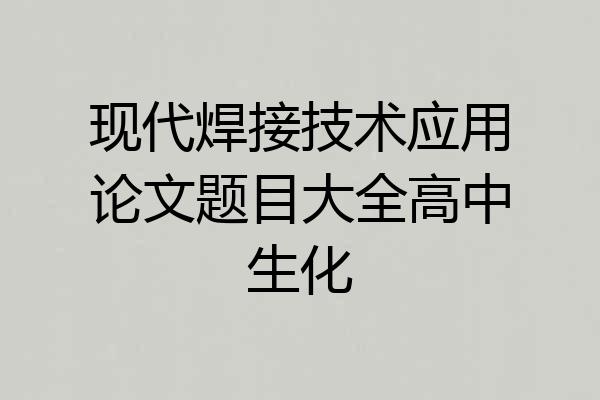 现代焊接技术应用论文题目大全高中生化