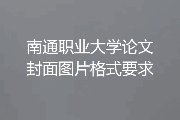 南通职业大学论文封面图片格式要求