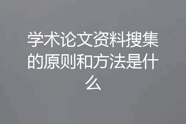 学术论文资料搜集的原则和方法是什么