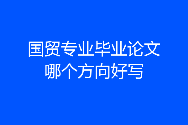 国贸专业毕业论文哪个方向好写