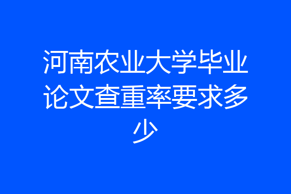 河南农业大学毕业论文查重率要求多少