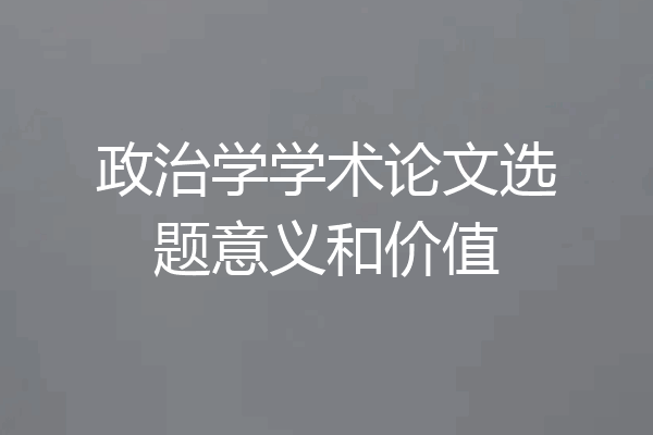 政治学学术论文选题意义和价值