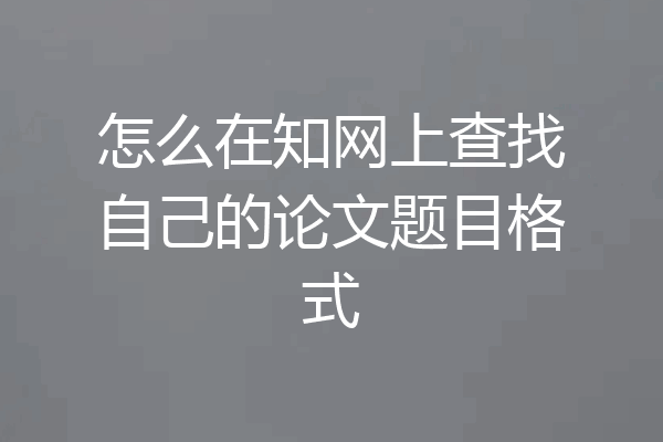 怎么在知网上查找自己的论文题目格式