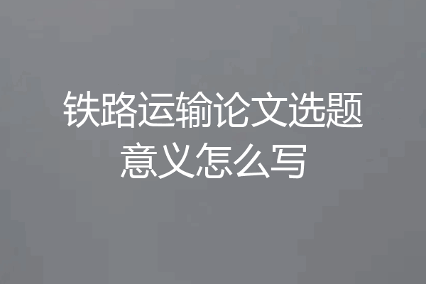 铁路运输论文选题意义怎么写
