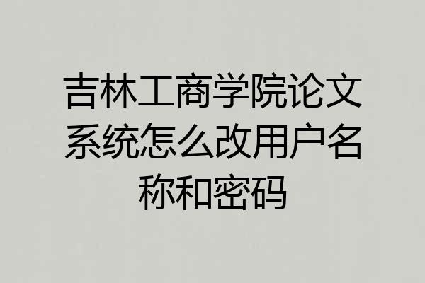 吉林工商学院论文系统怎么改用户名称和密码