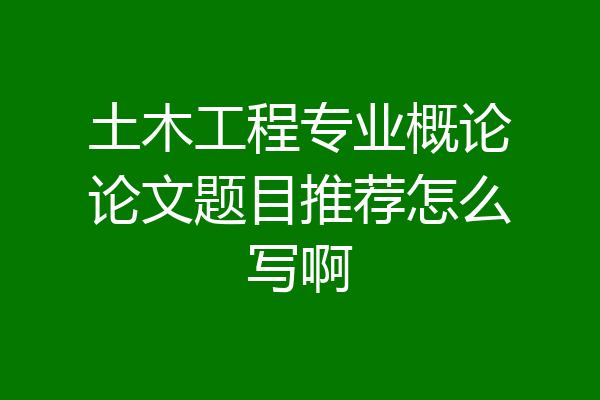 土木工程专业概论论文题目推荐怎么写啊