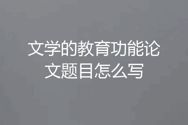 文学的教育功能论文题目怎么写
