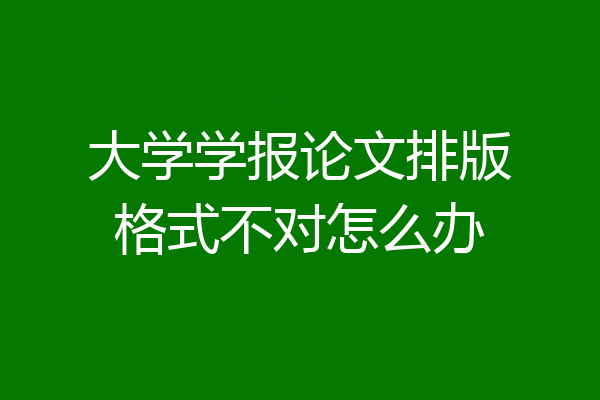 大学学报论文排版格式不对怎么办