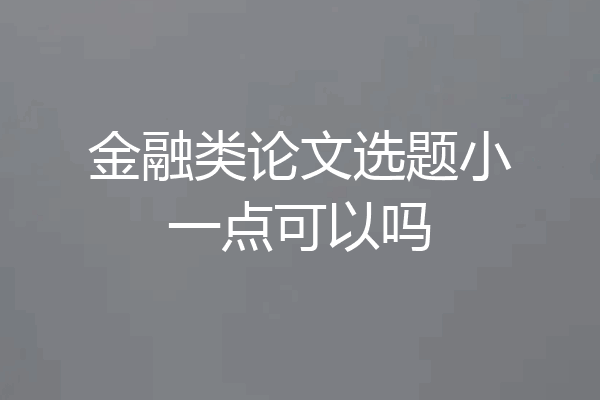 金融类论文选题小一点可以吗