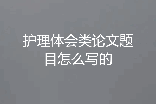 护理体会类论文题目怎么写的