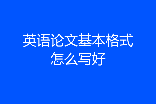 英语论文基本格式怎么写好